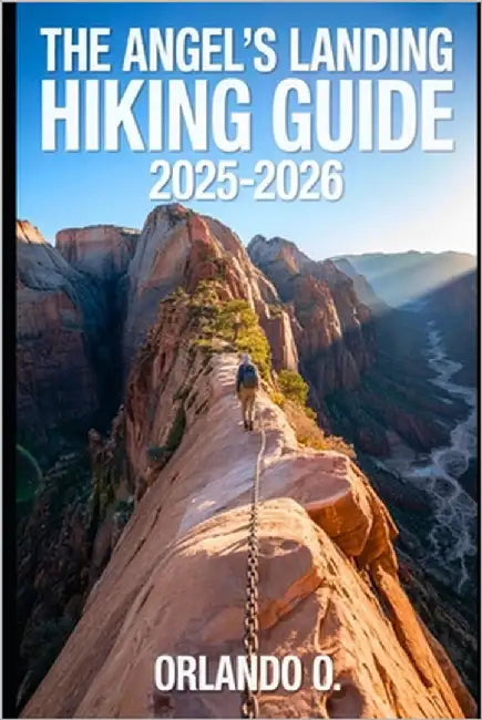 Angel's Landing Hiking Guide 2025-2026: Explore Trails, essential tips, navigation, gears and cultural insights for every hiker. by O, Orlando