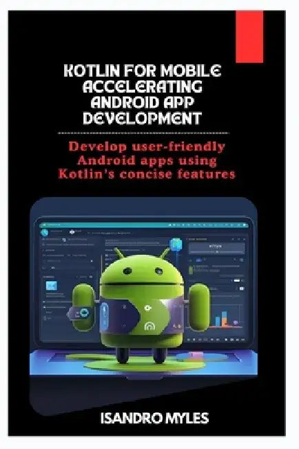 Kotlin for Mobile Accelerating Android App Development: Develop user-friendly Android apps using Kotlin's concise features by Isandro Myles