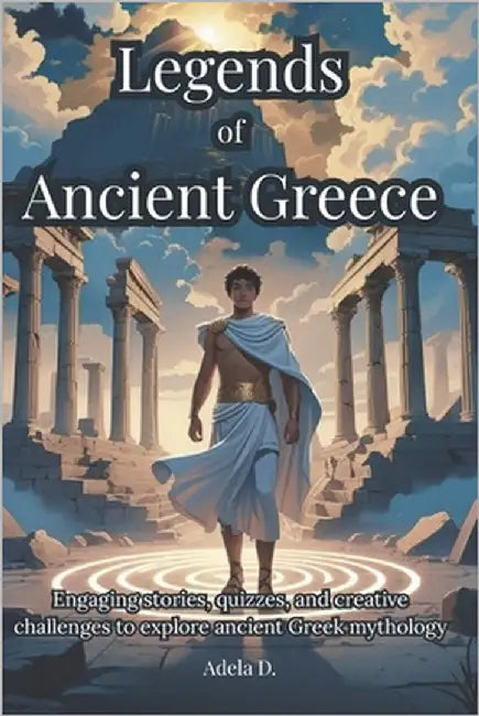Legends of Ancient Greece: Engaging stories, quizzes, and creative challenges to explore ancient Greek mythology by D, Adela