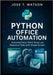 Python Office Automation: Automate Excel, Word, Email, and Repetitive Tasks with Simple Scripts by T. Watson, Jose