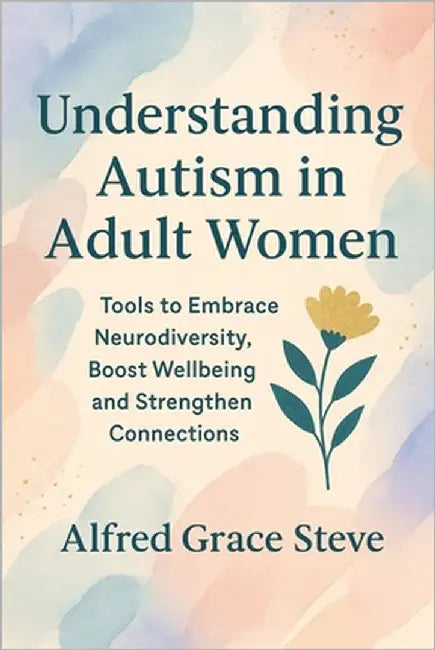 Understanding Autism in Adults Women: Tools to Embrace Neurodiversity, Boost Wellbeing and Strengthen Connections by Steve, Alfred Grace