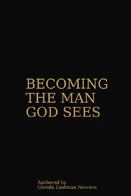 Becoming the Man God Sees: For Men Pursuing Identity, Vision and Wholeness by Glenda Eastman Newson