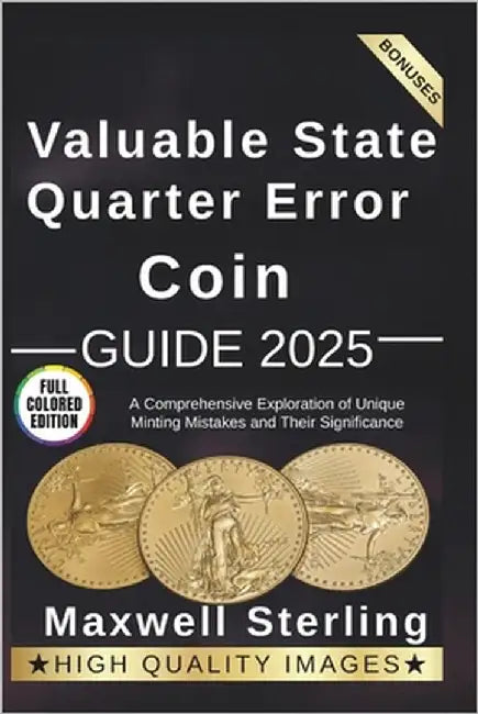 Valuable State Quarter Error Coin Guide: A Comprehensive Exploration of Unique Minting Mistakes and Their Significance by Sterling, Maxwell