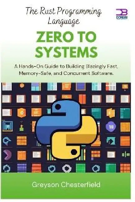 The Rust Programming Language: Zero to systems: A Hands-On Guide to Building Blazingly Fast, Memory-Safe, and Concurrent Software by Greyson Chesterfield