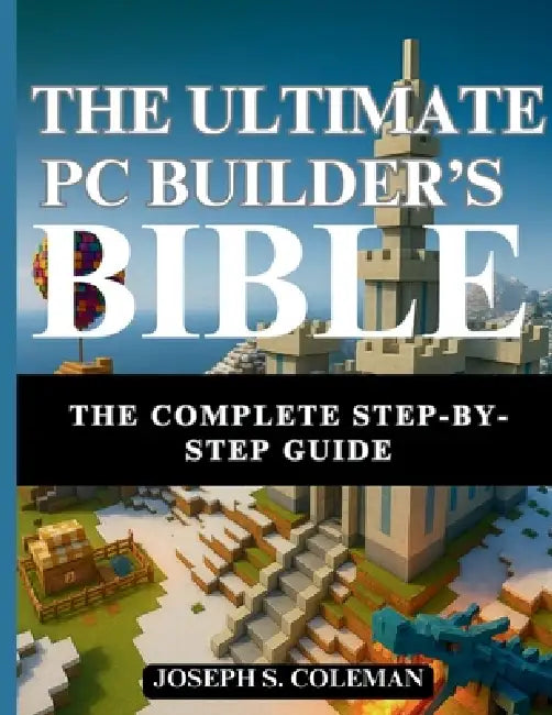 The Ultimate PC Builder's Bible: The Complete Step-by-Step Guide by Joseph S. Coleman