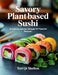 Savory Plant-Based Sushi: A Culinary Journey Through 101 Flavorful Recipes - Tori QT Skelton by Tori Qt Skelton