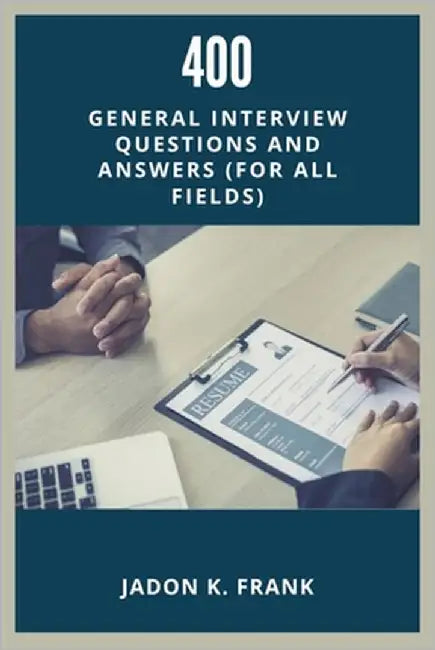 400 General Interview Questions and Answers: Your Ultimate Guide to Acing Interviews in Any Industry by Frank, Jadon K.