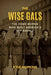 The Wise Gals: The Four Women Who Built America's Spy Agency by Kyle Hopkins