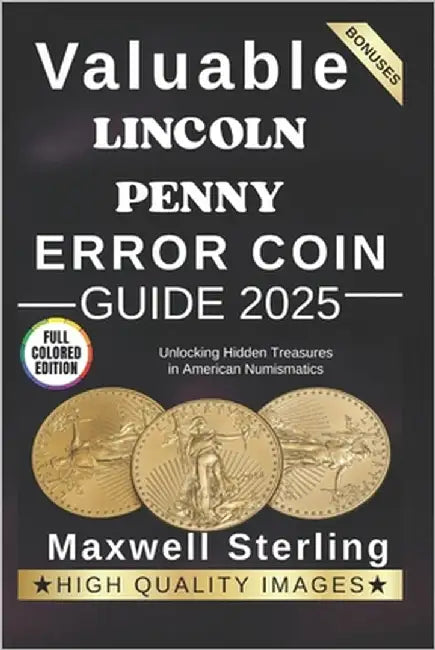 Valuable Lincoln Penny Error Coin Guide: Unlocking Hidden Treasures in American Numismatics by Sterling, Maxwell