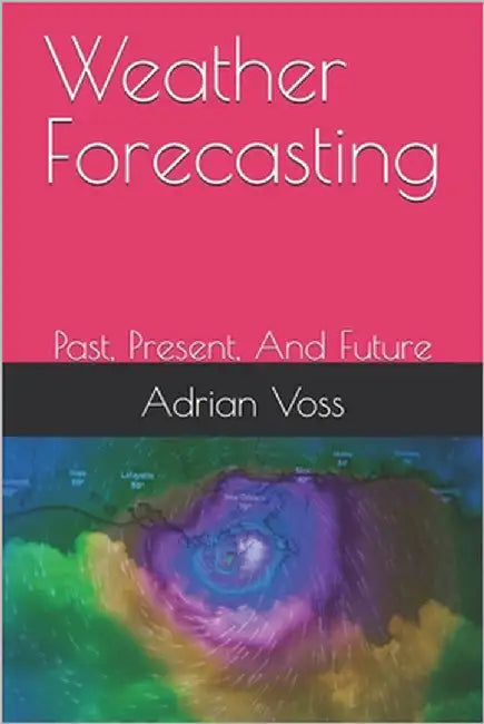 Weather Forecasting: Past, Present, And Future by Voss, Adrian