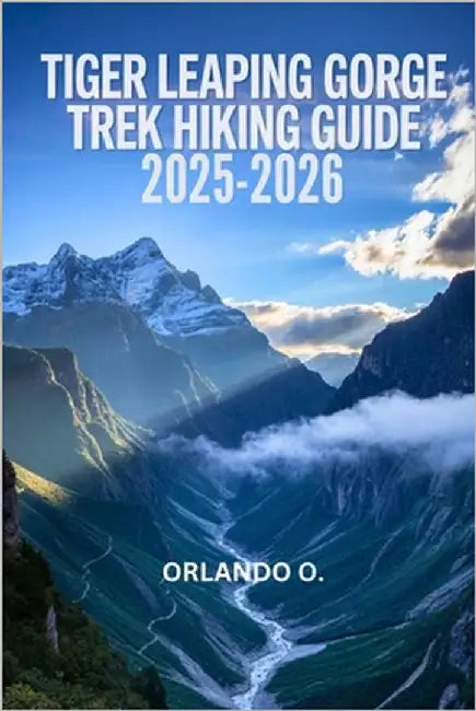 Tiger Leaping Gorge Trek Hiking Guide 2025-2026: Explore Trails, essential tips, navigation, gears and cultural insights for every hiker. by O, Orlando