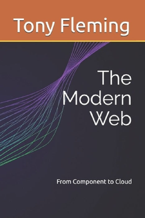 The Modern Web: From Component to Cloud  by Tony Fleming