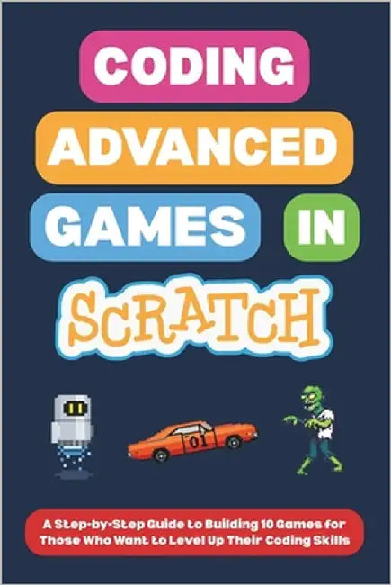 Coding Advanced Games in Scratch: A Step-by-Step Guide to Building 10 Games for Those Who Want to Level Up Their Coding Skills by I, Omair