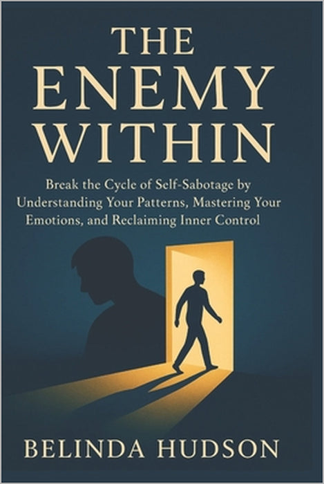 The Enemy Within: Break the Cycle of Self-Sabotage by Understanding Your Patterns, Mastering Your Emotions, and Reclaiming Inner Control by Belinda Hudson