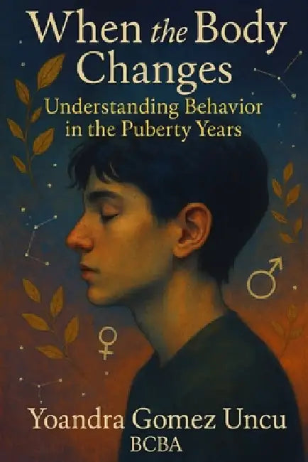 When the Body Changes: Understanding Behavior in the Puberty Years by Yoandra Gomez Uncu