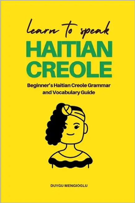 Learn to Speak Haitian Creole: Beginner's Haitian Creole Grammar and Vocabulary Guide by Mengioglu, Duygu
