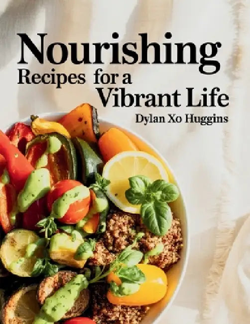 Nourishing Recipes for a Vibrant Life - Dylan XO Huggins by Dylan Xo Huggins