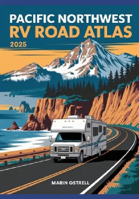 Pacific Northwest RV Road Atlas 2025: Scenic Coastal & Mountain Routes from Seattle to San Francisco for Campers & Adventure Travelers by Marin Ostrell