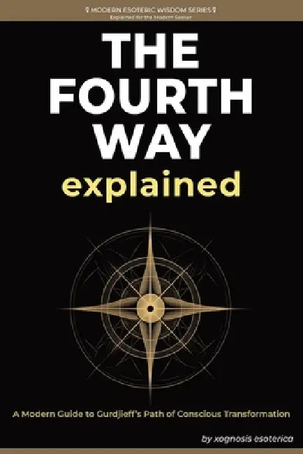 The Fourth Way Explained: A Modern Journey of Self-Transformation Through Gurdjieff's Teachings by Xognosis Esoterica