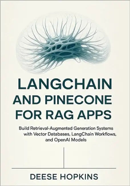 LangChain and Pinecone for RAG Apps: Build Retrieval-Augmented Generation Systems with Vector Databases, LangChain Workflows, and OpenAI Models by Hopkins, Deese