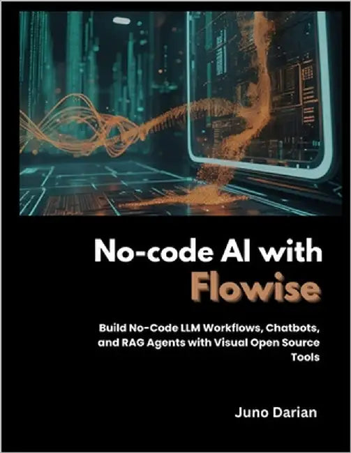 No-code AI with Flowise: Build No-code LLM Workflows, Chatbots and RAG Agents with Visual Open Source by Darian, Juno
