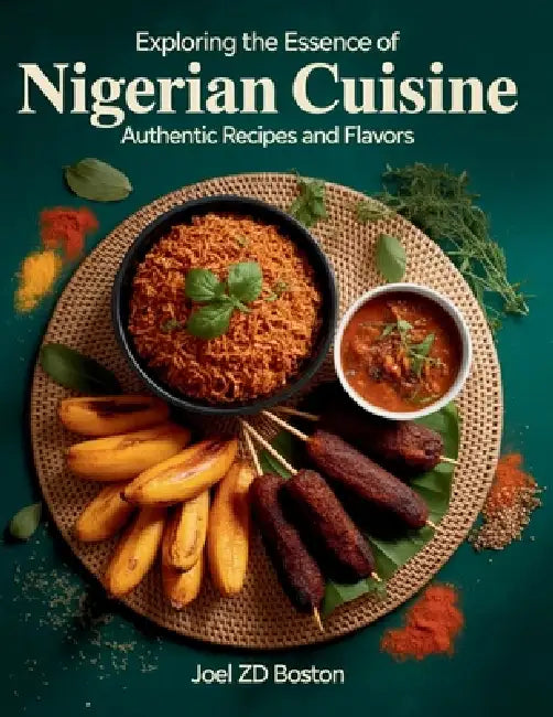 Exploring the Essence of Nigerian Cuisine: Authentic Recipes and Flavors - Joel ZD Boston by Joel Zd Boston
