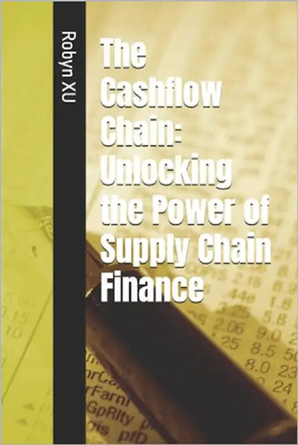 The Cashflow Chain: Unlocking the Power of Supply Chain Finance by Xu, Robyn