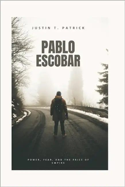 Pablo Escobar: Power, Fear, and the Price of Empire by Patrick, Justin T.