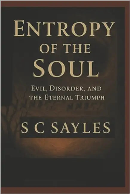 Entropy of the Soul: Evil, Disorder, and the Eternal Triumph by Sayles, S. C.
