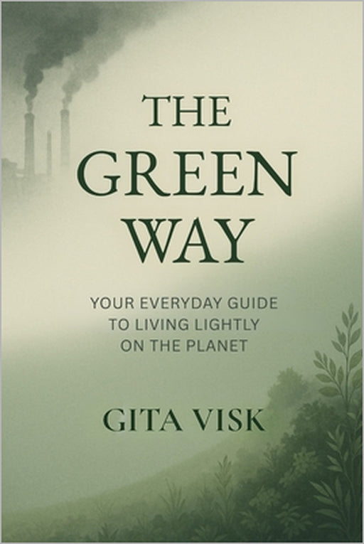 The Green Way: Your Everyday Guide to Living Lightly on the Planet by Gita Visk