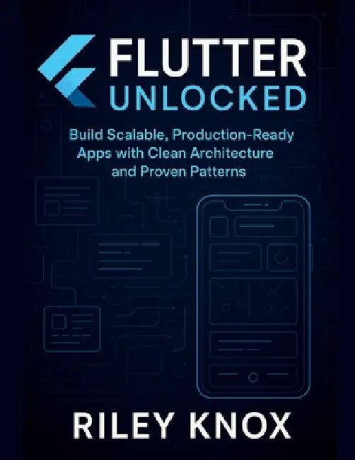 Flutter Unlocked: Build Scalable, Production-Ready Apps with Clean Architecture and Proven Patterns by Riley Knox