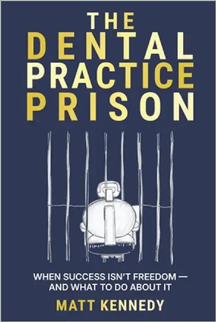 The Dental Practice Prison: The Hidden Trap That Keeps Dentists Overworked, Undervalued, and Unable to Retire And the Way Out by Kennedy, Matthew