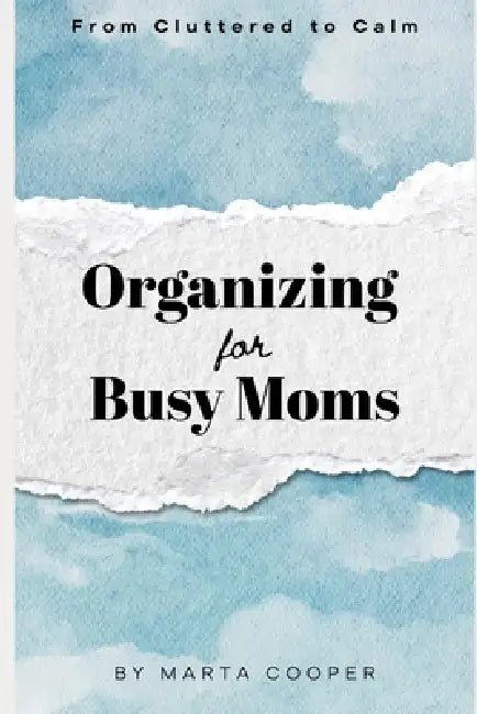 From Cluttered to Calm: Organizing for Busy Moms by Marta Cooper