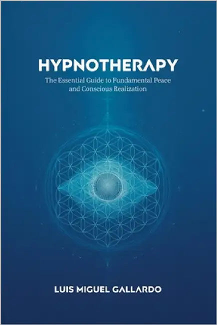 Hypnotherapy: The Essential Guide to Fundamental Peace and Conscious Realization by Gallardo, Luis Miguel