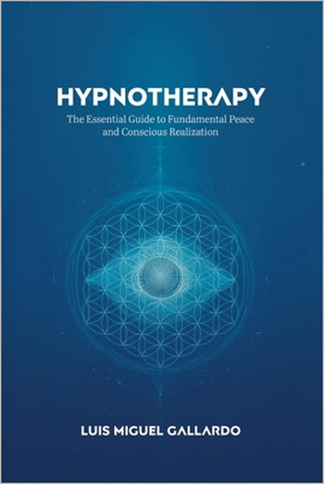 Hypnotherapy: The Essential Guide to Fundamental Peace and Conscious Realization by Luis Miguel Gallardo