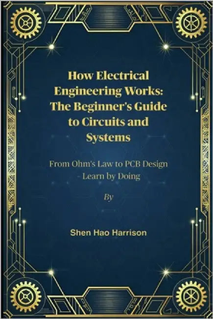 How Electrical Engineering Works: The Beginner's Guide to Circuits and Systems: From Ohm's Law to PCB Design - Learn by Doing by Harrison, Shen Hao