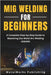 MIG Welding for Beginners: A Complete Step-by-Step Guide to Mastering Gas Metal Arc Welding (GMAW) by Publishing, Metalworks