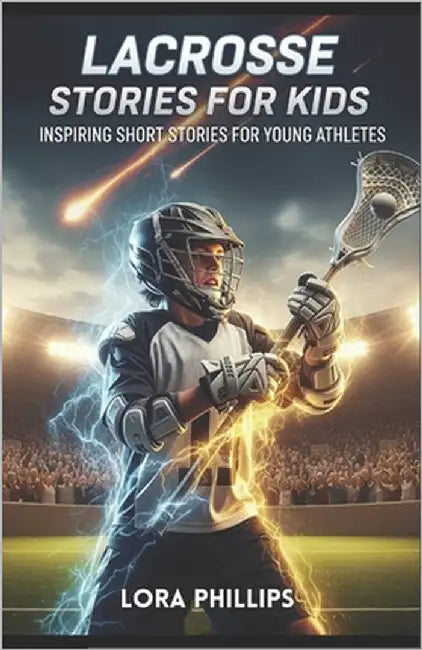 lacrosse stories for kids: 14 Inspiring Short Stories for Young athletes by Phillips, Lora