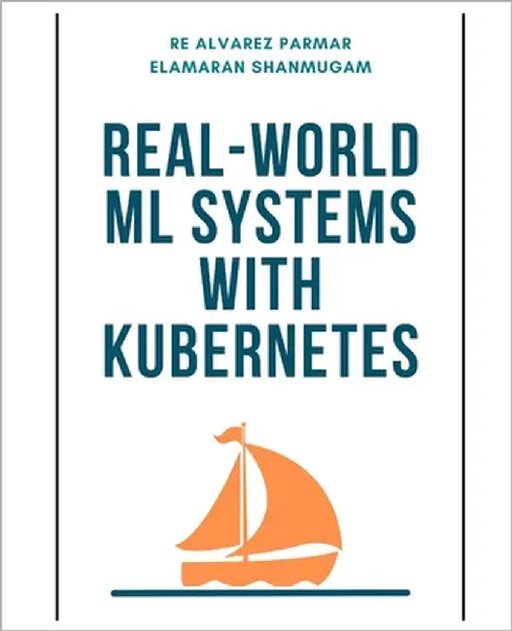 Real-World ML Systems with Kubernetes by Shanmugam, Elamaran
