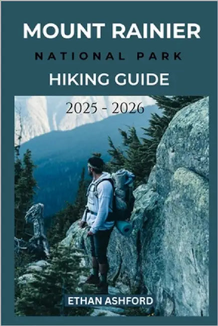 Mount Rainier National Park Hiking Guide 2025 - 2026: Explore the Best Trails, Scenic Routes and Hidden Gems in Washington's Iconic Mountain Wildernes by Ashford, Ethan