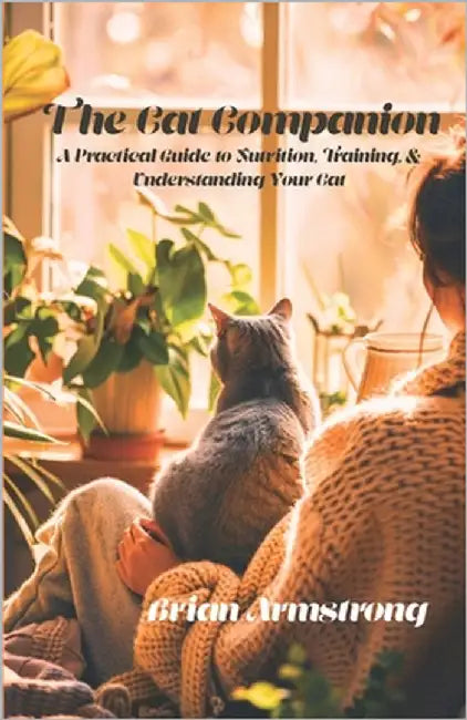 The Cat Companion: A Practical Guide to Nutrition, Training, and Understanding Your Cat by Armstrong, Brian