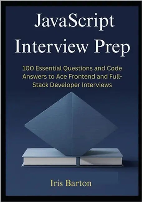 JavaScript Interview Prep: 100 Essential Questions and Code Answers to Ace Frontend and Full-Stack Developer Interviews by Barton, Iris