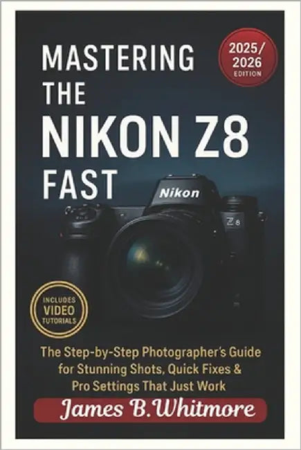 "Mastering the Nikon Z8 Fast": The Step-by-Step Photographer's Guide for Stunning Shots, Quick Fixes & Pro Settings That Just Work by B. Whitmore, James