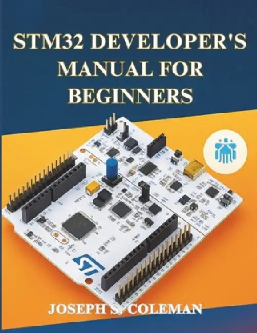 STM32 Developer's Manual for Beginners: A Comprehensive Guide for Embedded Developers by Joseph S. Coleman
