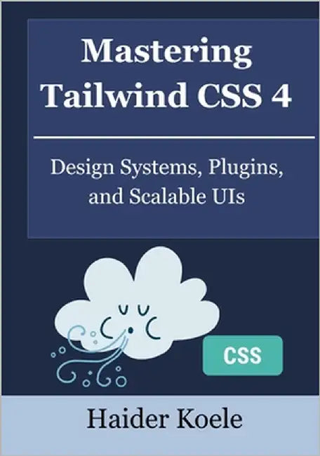 Mastering Tailwind CSS 4: Design Systems, Plugins, and Scalable UIs by Koele, Haider