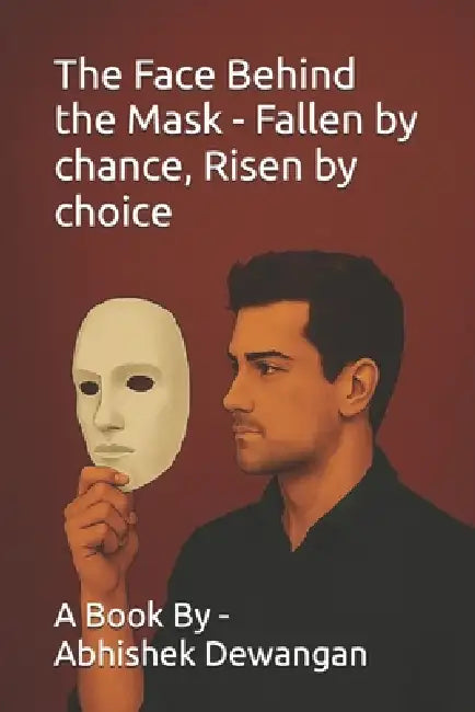 The Face Behind the Mask - Fallen by chance, Risen by choice by Abhishek Dewangan