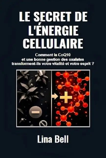 Le secret de l'énergie cellulaire: Comment la CoQ₁₀ et une bonne gestion des oxalates transforment-ils votre vitalité et votre esprit? by Lina Bell