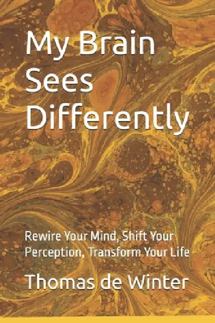 My Brain Sees Differently: Rewire Your Mind, Shift Your Perception, Transform your life by Thomas de Winter
