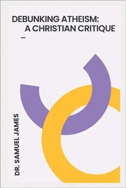 Debunking Atheism: A Christian Critique by James, Samuel