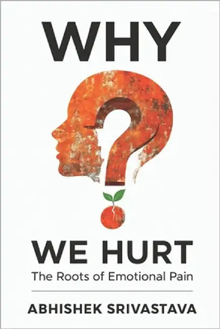 Why We Hurt: The Roots of Emotional Pain: Tools for Healing, Self-Compassion, and Finding Freedom by Srivastava, Abhishek